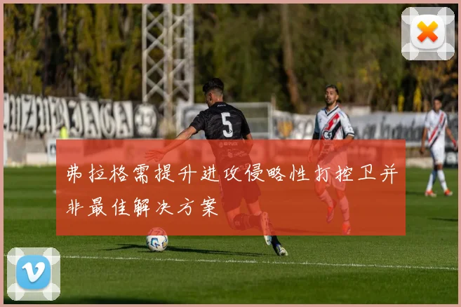 弗拉格需提升进攻侵略性打控卫并非最佳解决方案