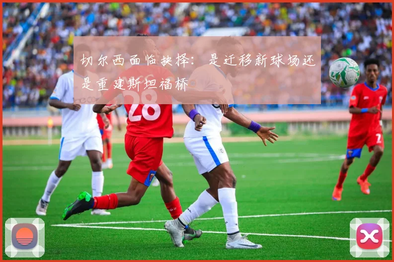 切尔西面临抉择：是迁移新球场还是重建斯坦福桥