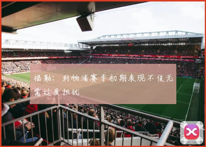 福勒：利物浦赛季初期表现不佳无需过度担忧