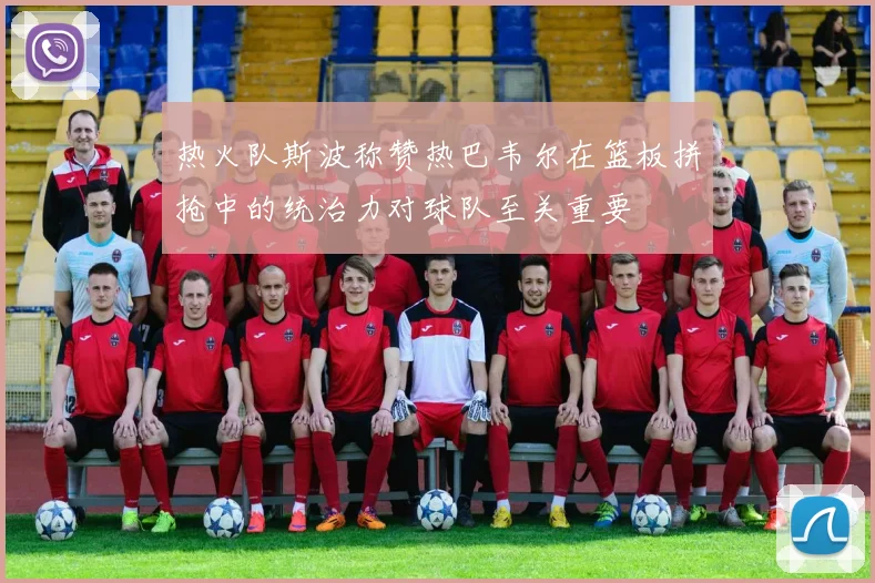 热火队斯波称赞热巴韦尔在篮板拼抢中的统治力对球队至关重要