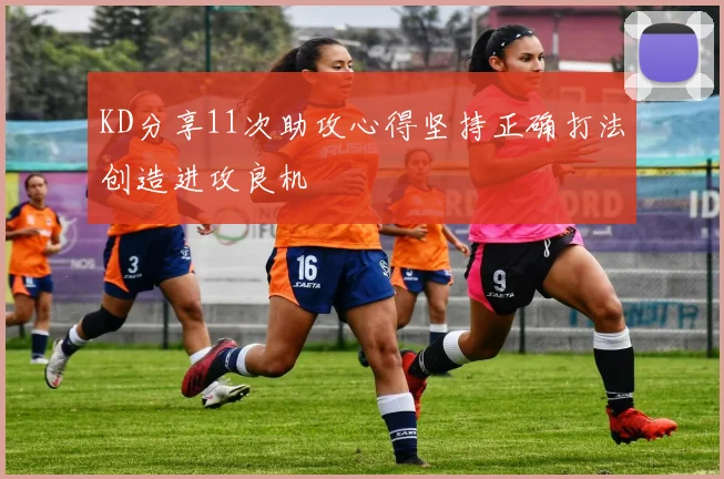 KD分享11次助攻心得坚持正确打法创造进攻良机