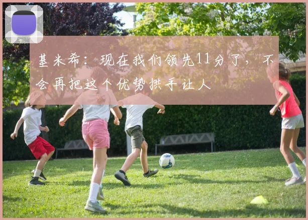 基米希：现在我们领先11分了，不会再把这个优势拱手让人
