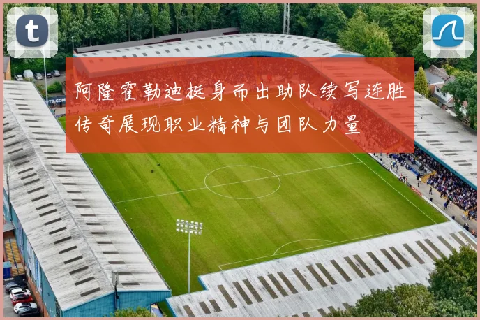 阿隆霍勒迪挺身而出助队续写连胜传奇展现职业精神与团队力量