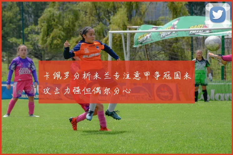 卡佩罗分析米兰专注意甲争冠国米攻击力强但偶尔分心
