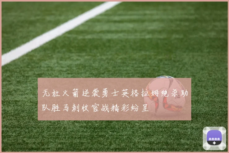 无杜火箭逆袭勇士英格拉姆绝杀助队胜马刺收官战精彩纷呈