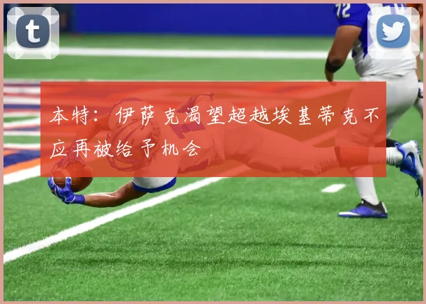 本特：伊萨克渴望超越埃基蒂克不应再被给予机会