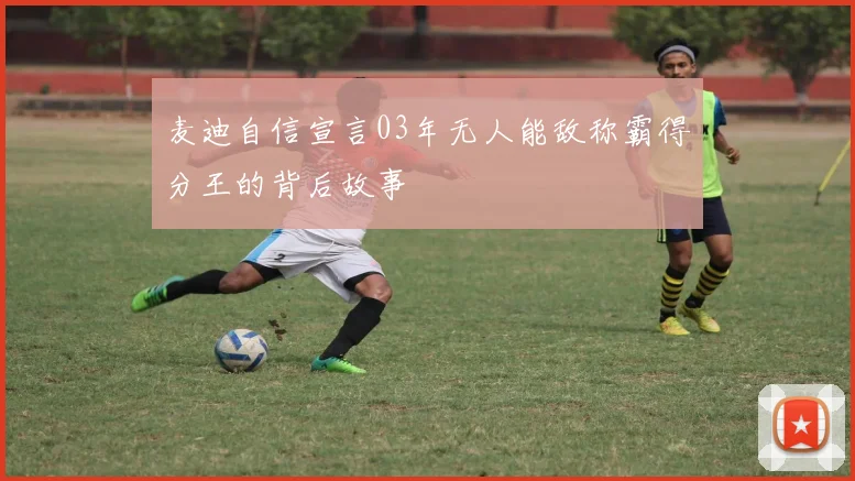 麦迪自信宣言03年无人能敌称霸得分王的背后故事
