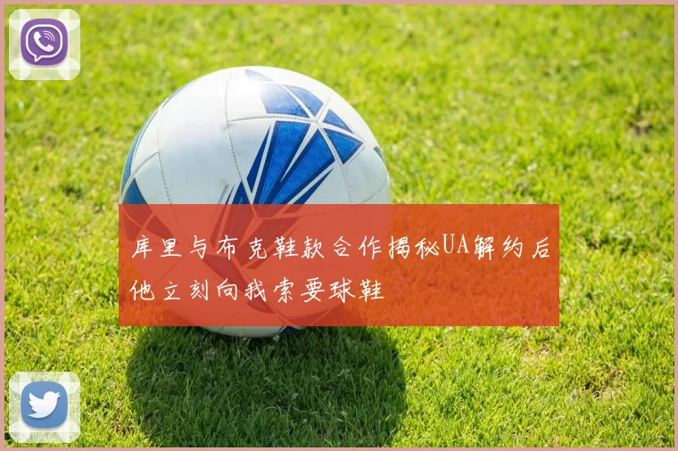 库里与布克鞋款合作揭秘UA解约后他立刻向我索要球鞋