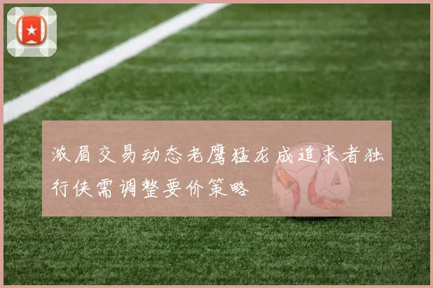 浓眉交易动态老鹰猛龙成追求者独行侠需调整要价策略