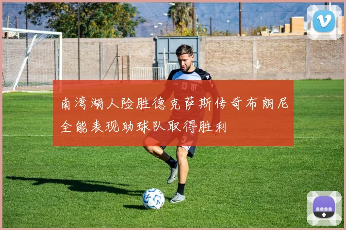 南湾湖人险胜德克萨斯传奇布朗尼全能表现助球队取得胜利