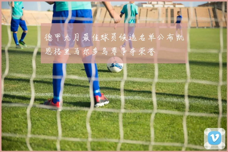 德甲九月最佳球员候选名单公布凯恩格里马尔多乌尊争夺荣誉