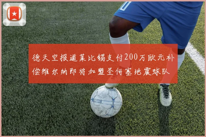 德天空报道莱比锡支付200万欧元补偿维尔纳即将加盟圣何塞地震球队