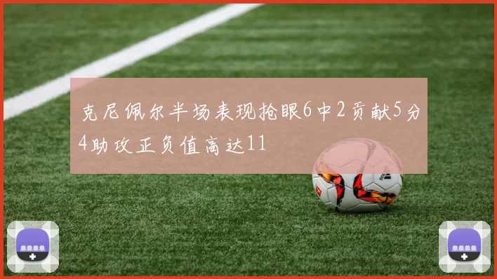 克尼佩尔半场表现抢眼6中2贡献5分4助攻正负值高达11